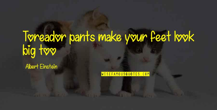 Rooij Peper Quotes By Albert Einstein: Toreador pants make your feet look big too Rooij Peper Quotes By Albert Einstein: Toreador pants make your feet look big too