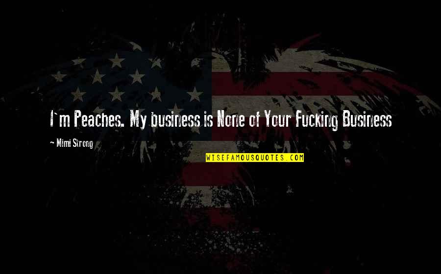 Rookard Elaina Quotes By Mimi Strong: I'm Peaches. My business is None of Your