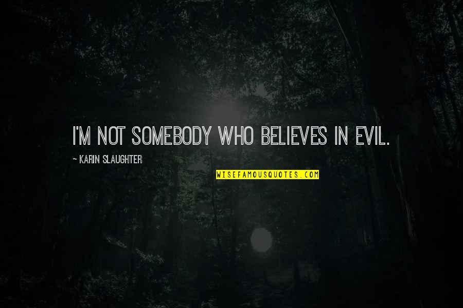 Rookery Building Quotes By Karin Slaughter: I'm not somebody who believes in evil. Rookery Building Quotes By Karin Slaughter: I'm not somebody who believes in evil.