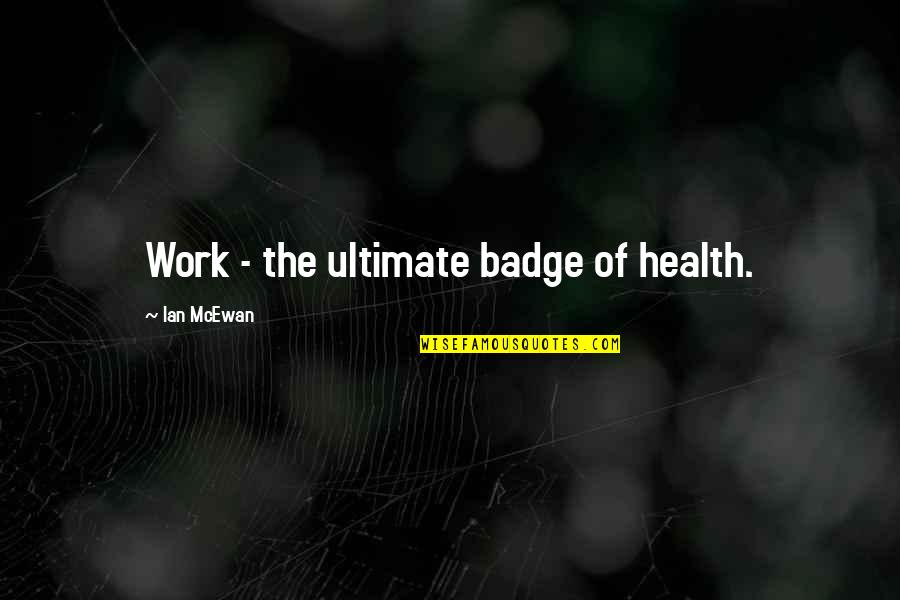 Rookie Smarts Quotes By Ian McEwan: Work - the ultimate badge of health.