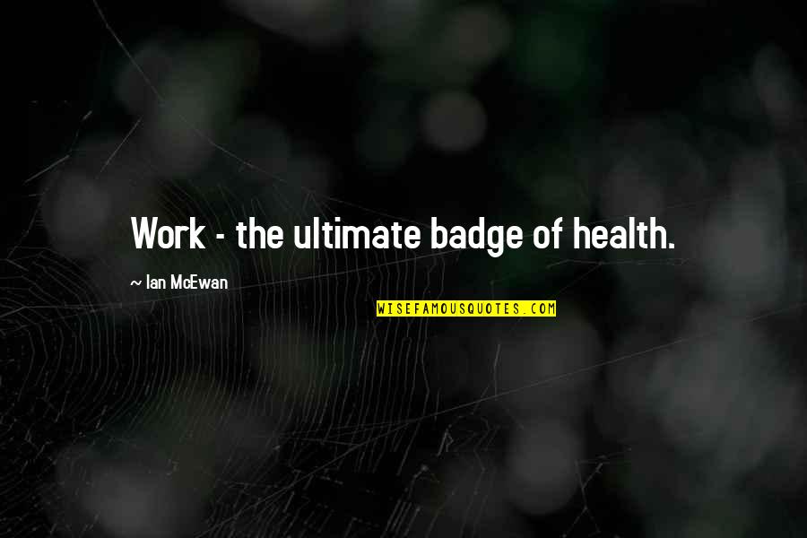 Rookie Smarts Quotes By Ian McEwan: Work - the ultimate badge of health. Rookie Smarts Quotes By Ian McEwan: Work - the ultimate badge of health.