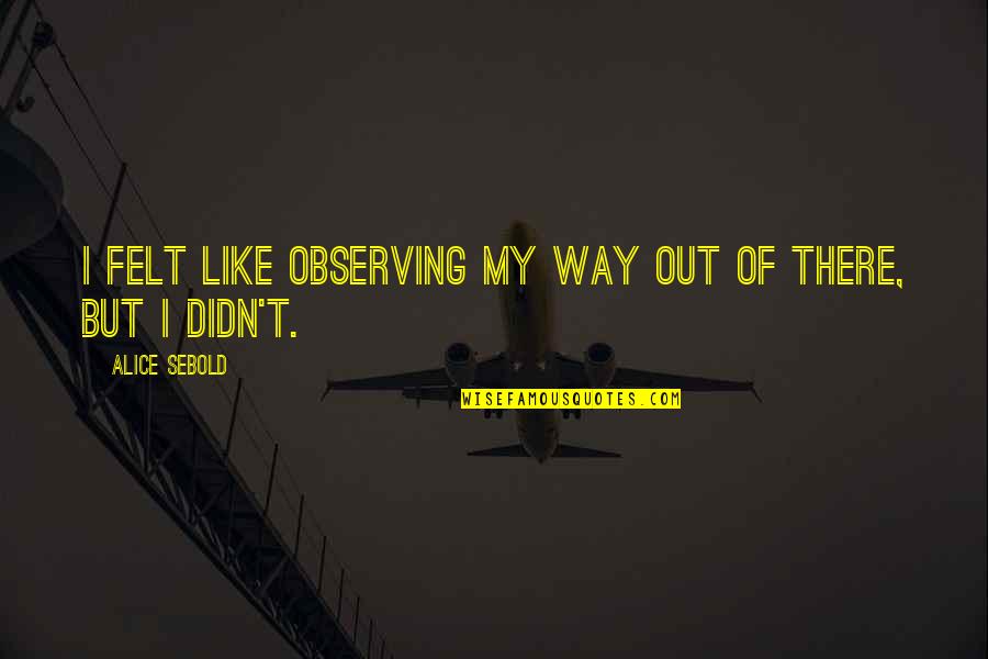 Rooling Quotes By Alice Sebold: I felt like observing my way out of