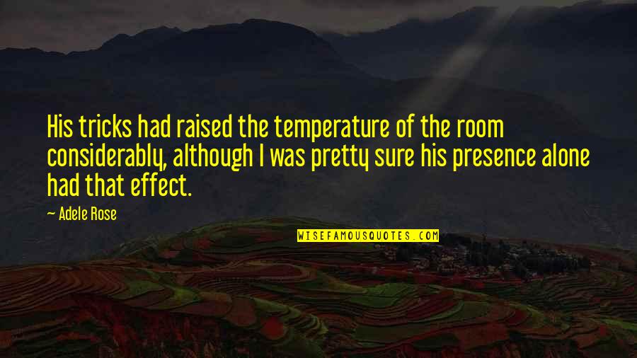 Room Alone Quotes By Adele Rose: His tricks had raised the temperature of the Room Alone Quotes By Adele Rose: His tricks had raised the temperature of the