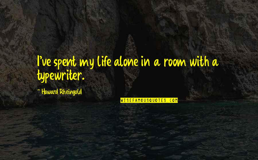 Room Alone Quotes By Howard Rheingold: I've spent my life alone in a room Room Alone Quotes By Howard Rheingold: I've spent my life alone in a room