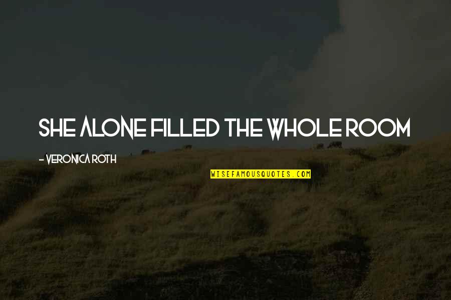 Room Alone Quotes By Veronica Roth: She alone filled the whole room Room Alone Quotes By Veronica Roth: She alone filled the whole room