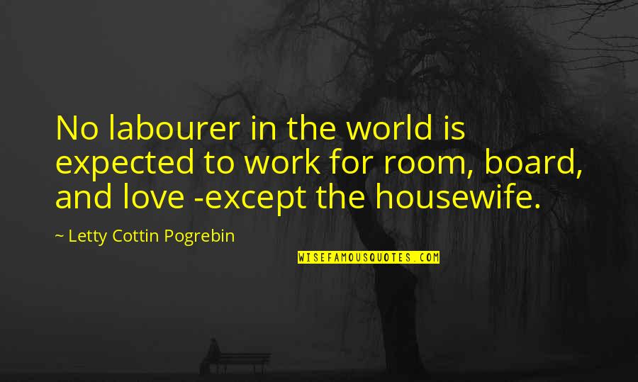 Room And Board Quotes By Letty Cottin Pogrebin: No labourer in the world is expected to Room And Board Quotes By Letty Cottin Pogrebin: No labourer in the world is expected to