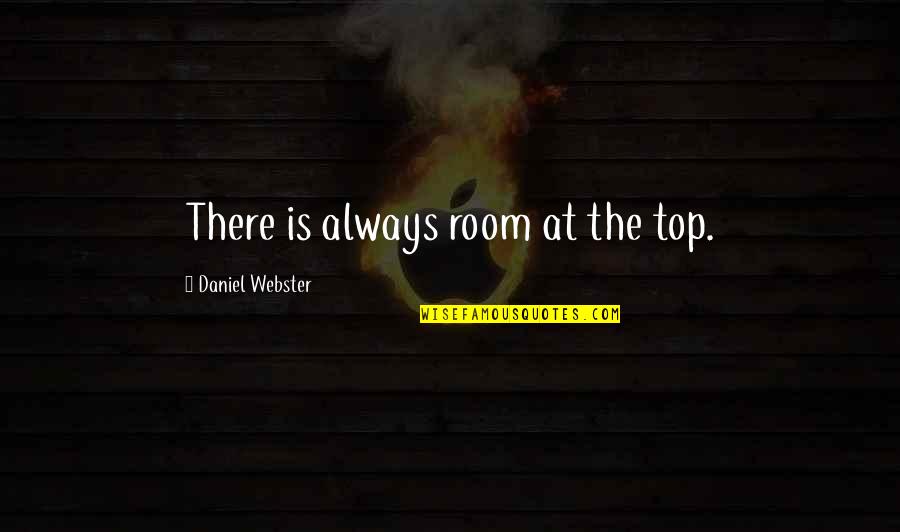 Room At The Top Quotes By Daniel Webster: There is always room at the top. Room At The Top Quotes By Daniel Webster: There is always room at the top.