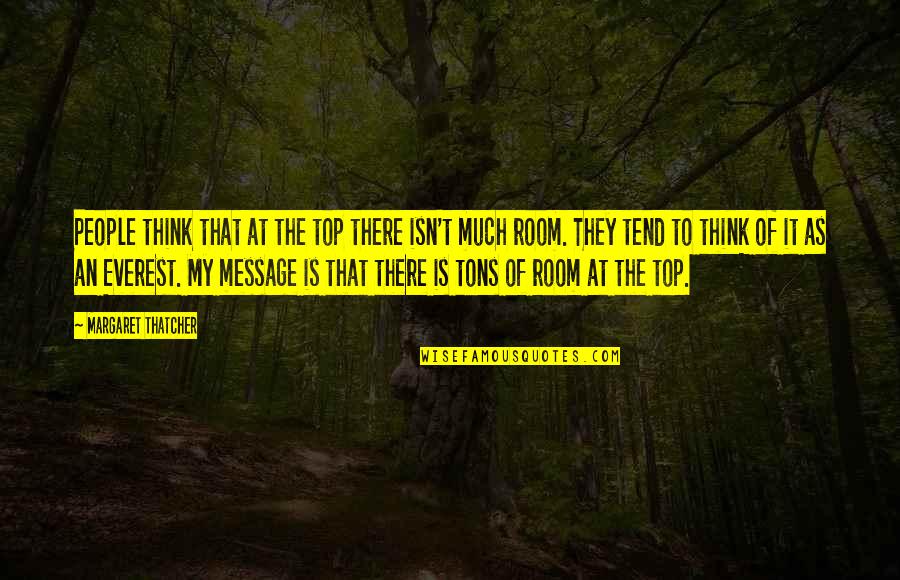 Room At The Top Quotes By Margaret Thatcher: People think that at the top there isn't Room At The Top Quotes By Margaret Thatcher: People think that at the top there isn't