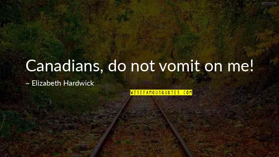 Room By Emma Donoghue Quotes By Elizabeth Hardwick: Canadians, do not vomit on me! Room By Emma Donoghue Quotes By Elizabeth Hardwick: Canadians, do not vomit on me!