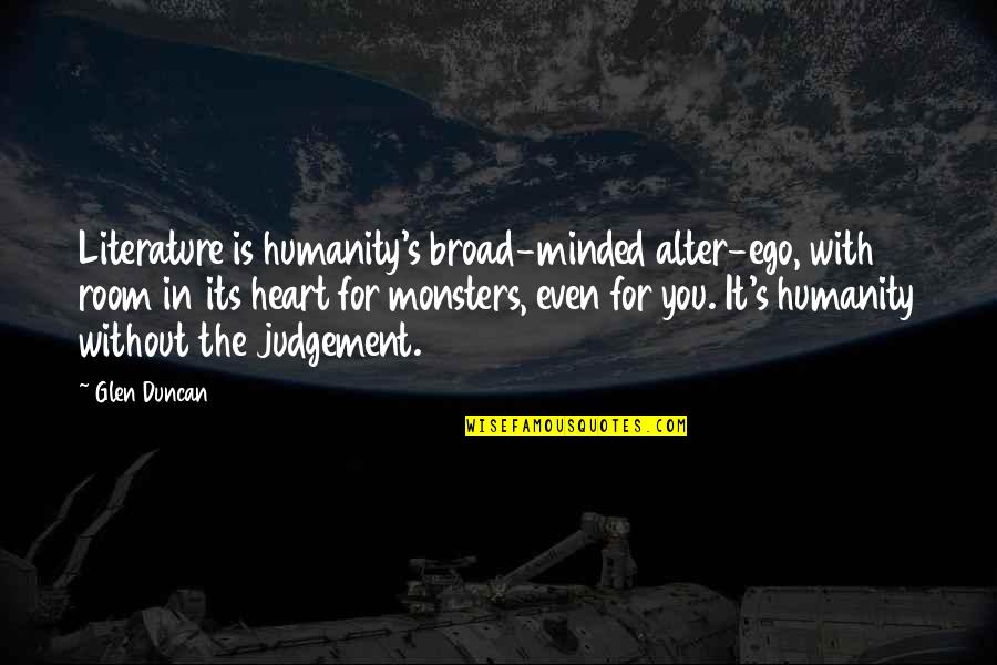 Room In Your Heart Quotes By Glen Duncan: Literature is humanity's broad-minded alter-ego, with room in Room In Your Heart Quotes By Glen Duncan: Literature is humanity's broad-minded alter-ego, with room in