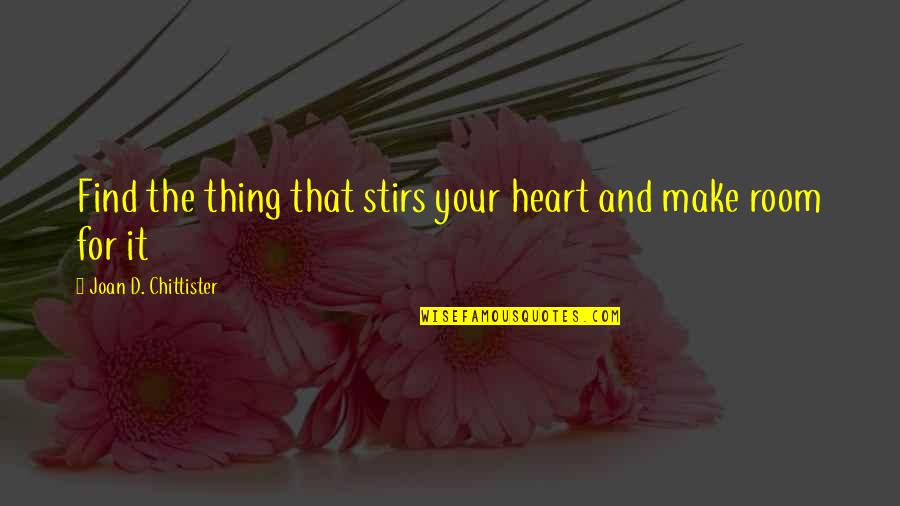 Room In Your Heart Quotes By Joan D. Chittister: Find the thing that stirs your heart and Room In Your Heart Quotes By Joan D. Chittister: Find the thing that stirs your heart and