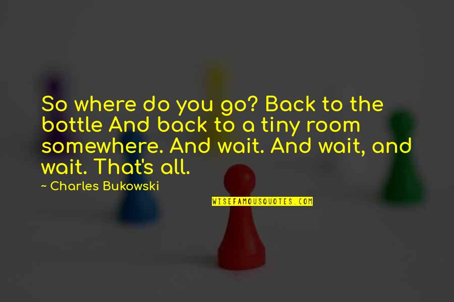Room Waiting Room Quotes By Charles Bukowski: So where do you go? Back to the