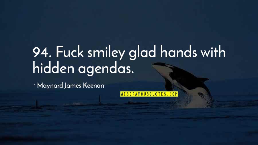 Room7 Quotes By Maynard James Keenan: 94. Fuck smiley glad hands with hidden agendas. Room7 Quotes By Maynard James Keenan: 94. Fuck smiley glad hands with hidden agendas.
