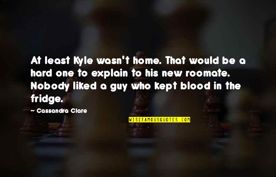 Roomate Quotes By Cassandra Clare: At least Kyle wasn't home. That would be