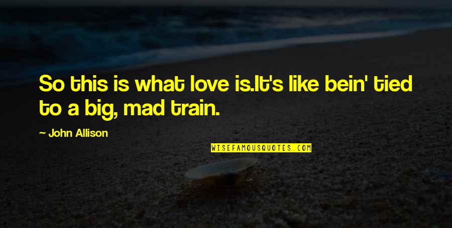 Roomed Creek Quotes By John Allison: So this is what love is.It's like bein'