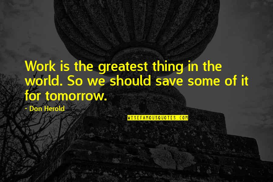 Roomed In Quotes By Don Herold: Work is the greatest thing in the world.