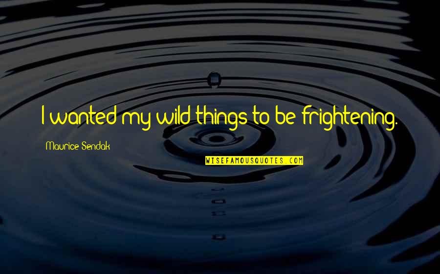 Roomed In Quotes By Maurice Sendak: I wanted my wild things to be frightening. Roomed In Quotes By Maurice Sendak: I wanted my wild things to be frightening.