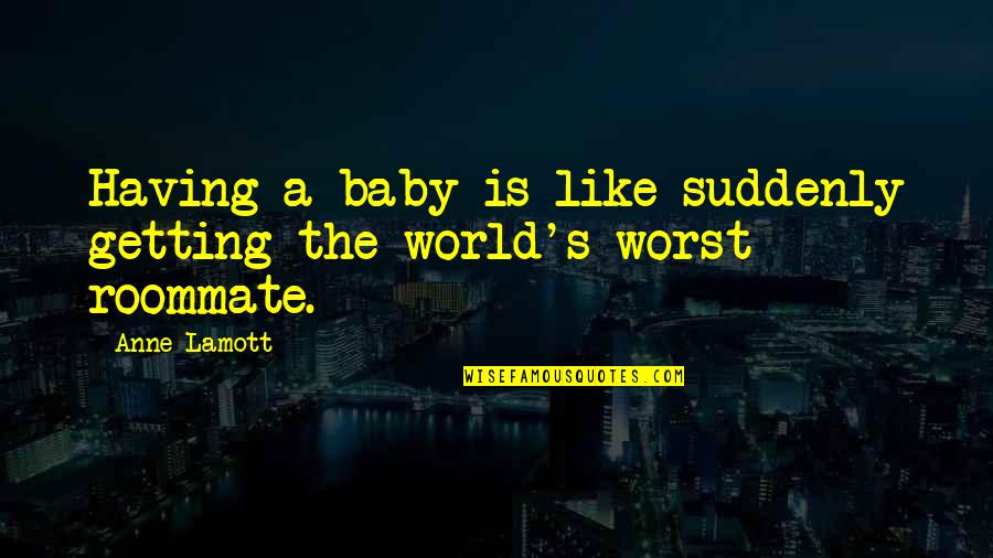 Roommate Quotes By Anne Lamott: Having a baby is like suddenly getting the