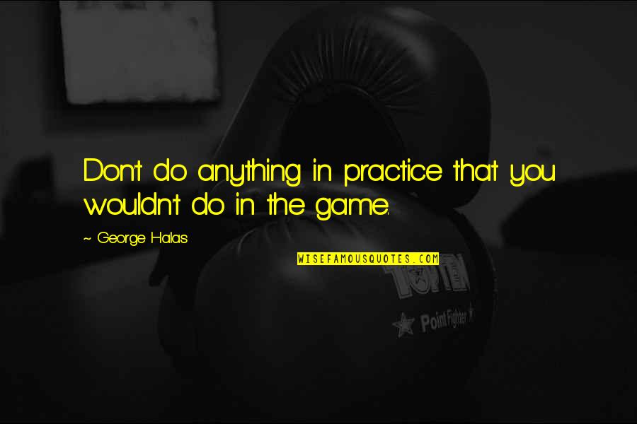 Roomore Quotes By George Halas: Don't do anything in practice that you wouldn't