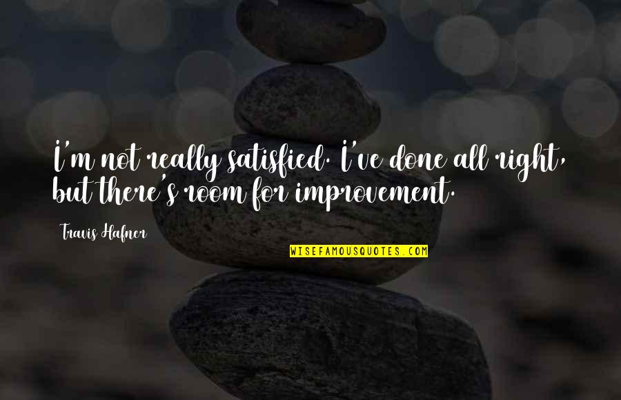 Rooms For Improvement Quotes By Travis Hafner: I'm not really satisfied. I've done all right,