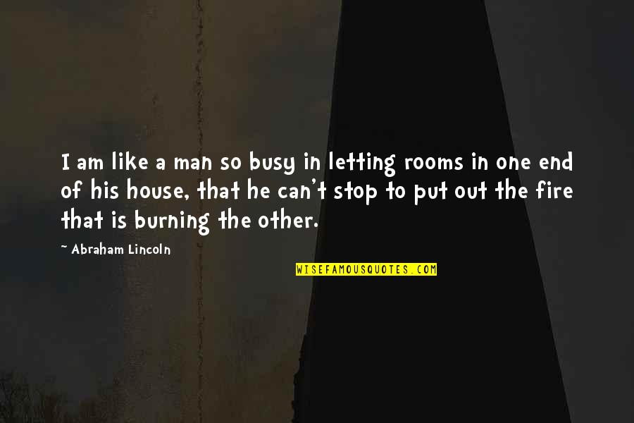 Rooms In A House Quotes By Abraham Lincoln: I am like a man so busy in