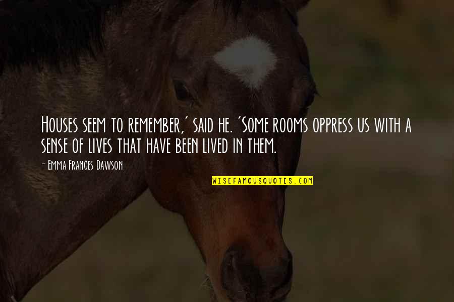 Rooms In A House Quotes By Emma Frances Dawson: Houses seem to remember,' said he. 'Some rooms