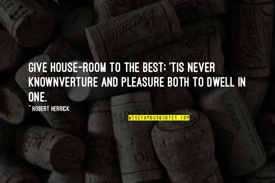 Rooms In A House Quotes By Robert Herrick: Give house-room to the best; 'tis never knownVerture