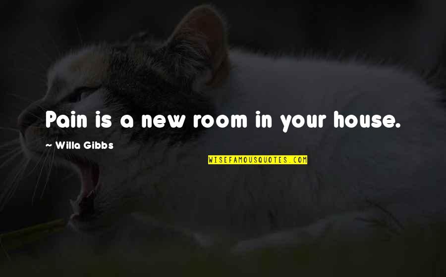 Rooms In A House Quotes By Willa Gibbs: Pain is a new room in your house.