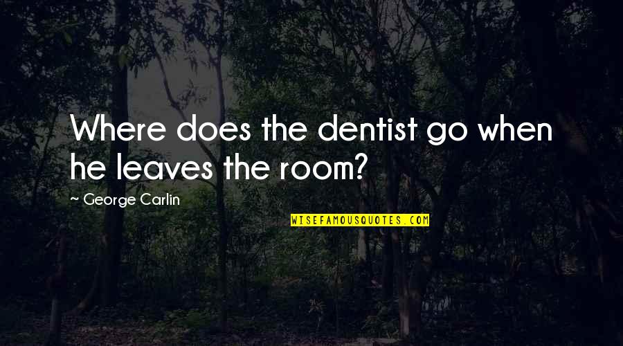 Rooms Quotes By George Carlin: Where does the dentist go when he leaves