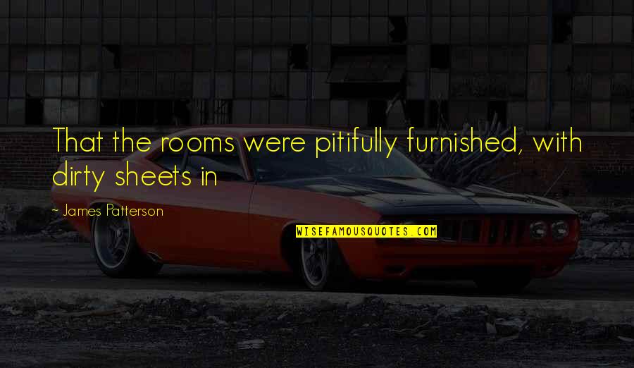 Rooms Quotes By James Patterson: That the rooms were pitifully furnished, with dirty