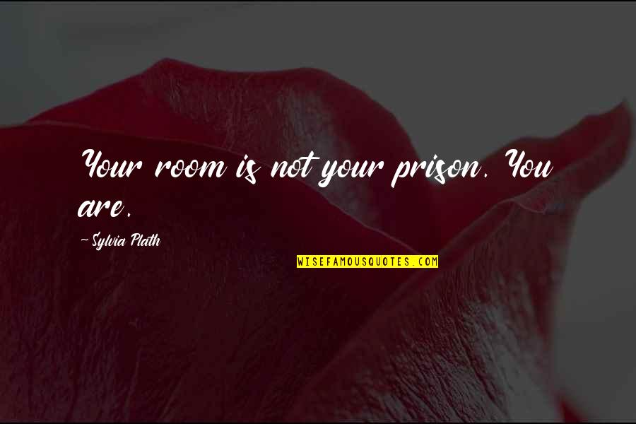Rooms Quotes By Sylvia Plath: Your room is not your prison. You are.