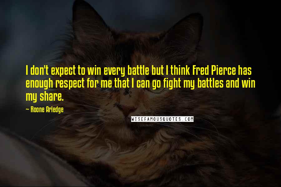 Roone Arledge quotes: I don't expect to win every battle but I think Fred Pierce has enough respect for me that I can go fight my battles and win my share.