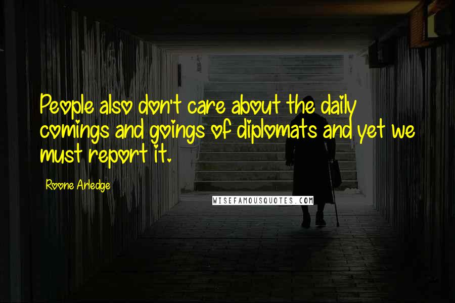 Roone Arledge quotes: People also don't care about the daily comings and goings of diplomats and yet we must report it.