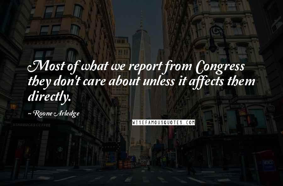 Roone Arledge quotes: Most of what we report from Congress they don't care about unless it affects them directly.