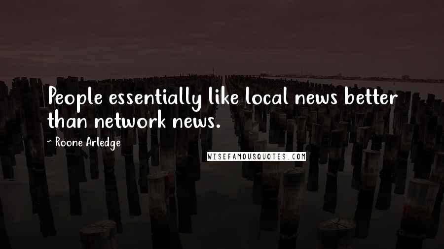 Roone Arledge quotes: People essentially like local news better than network news.