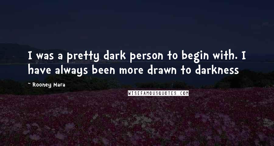 Rooney Mara quotes: I was a pretty dark person to begin with. I have always been more drawn to darkness