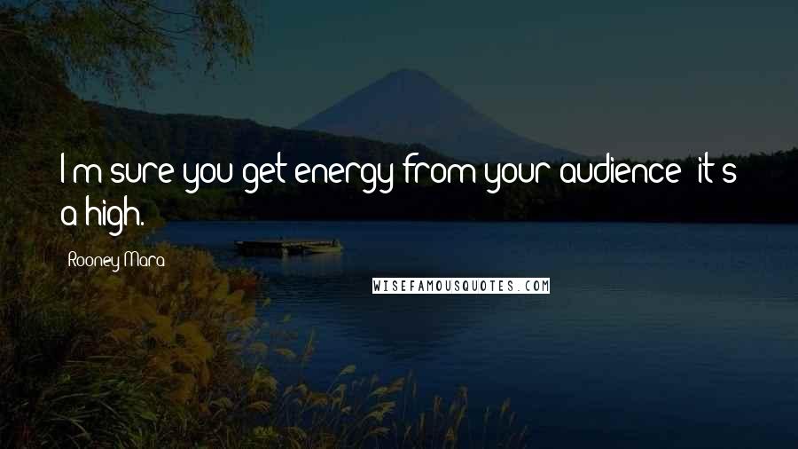 Rooney Mara quotes: I'm sure you get energy from your audience; it's a high.