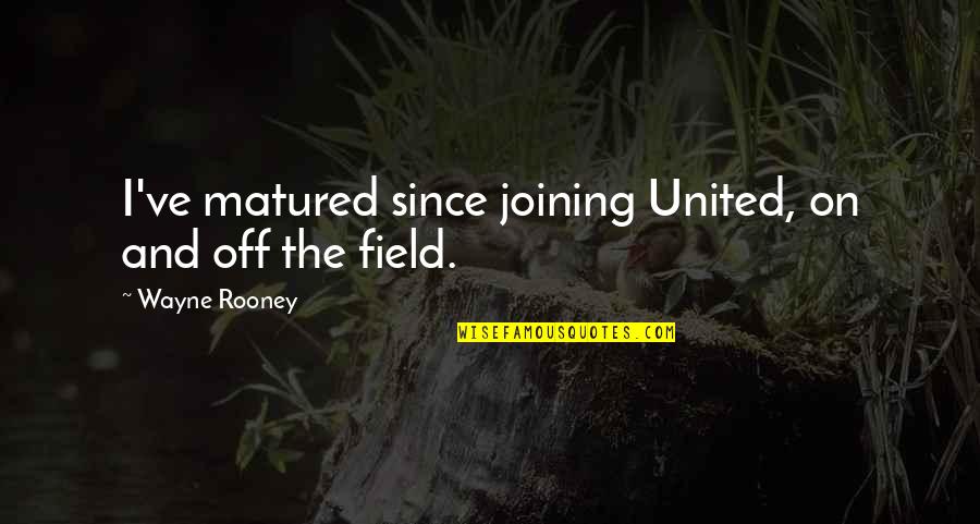 Rooney Wayne Quotes By Wayne Rooney: I've matured since joining United, on and off