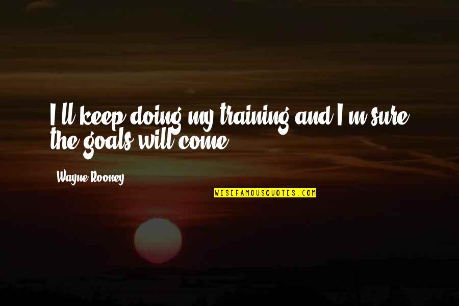 Rooney Wayne Quotes By Wayne Rooney: I'll keep doing my training and I'm sure