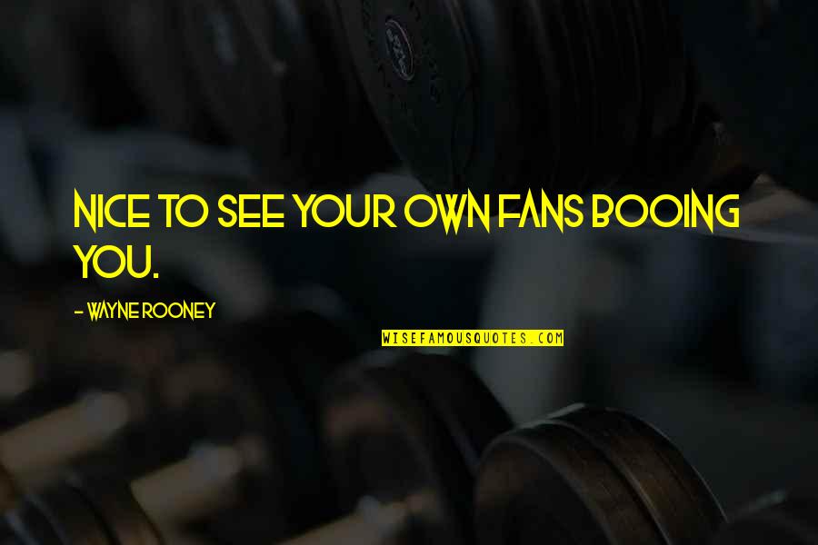 Rooney Wayne Quotes By Wayne Rooney: Nice to see your own fans booing you.