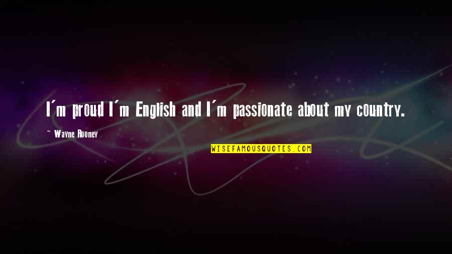 Rooney Wayne Quotes By Wayne Rooney: I'm proud I'm English and I'm passionate about