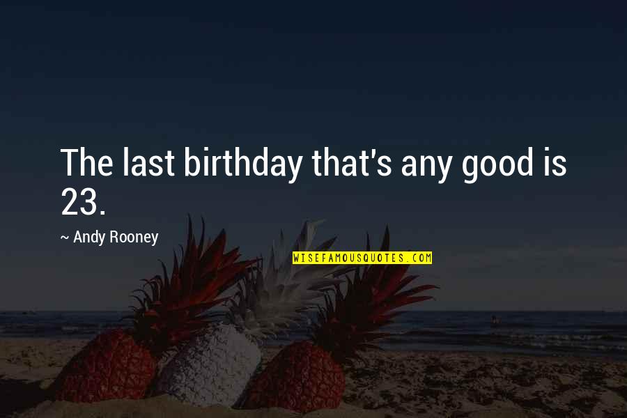 Rooney's Quotes By Andy Rooney: The last birthday that's any good is 23.