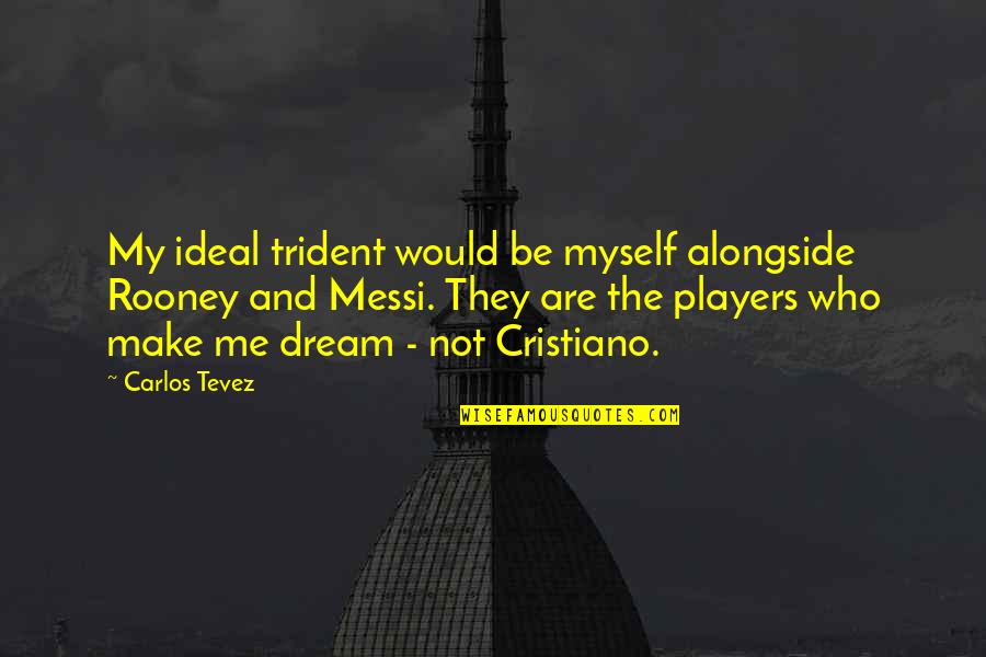 Rooney's Quotes By Carlos Tevez: My ideal trident would be myself alongside Rooney