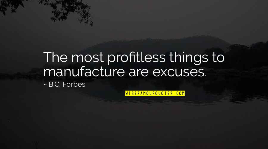 Roopal Ruparelia Quotes By B.C. Forbes: The most profitless things to manufacture are excuses. Roopal Ruparelia Quotes By B.C. Forbes: The most profitless things to manufacture are excuses.