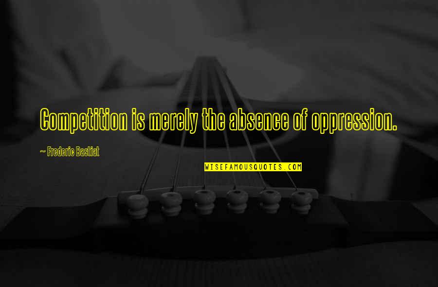 Roopesh Shetty Quotes By Frederic Bastiat: Competition is merely the absence of oppression.