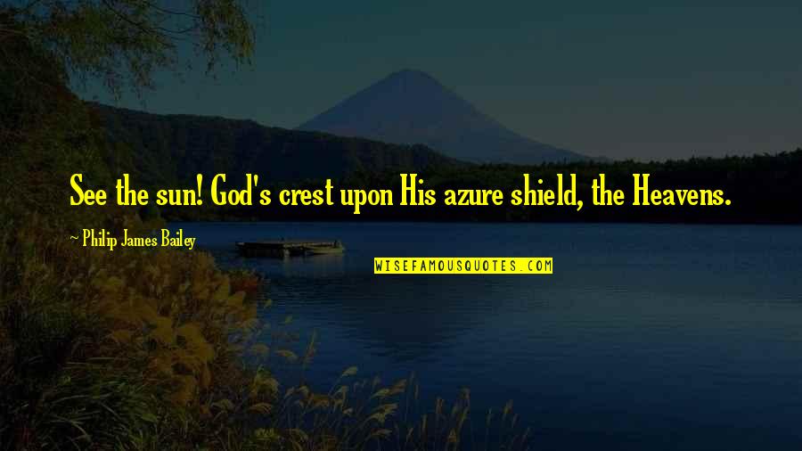 Roopesh Shetty Quotes By Philip James Bailey: See the sun! God's crest upon His azure