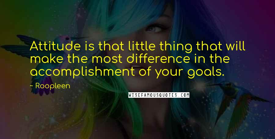 Roopleen quotes: Attitude is that little thing that will make the most difference in the accomplishment of your goals.