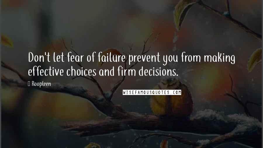 Roopleen quotes: Don't let fear of failure prevent you from making effective choices and firm decisions.