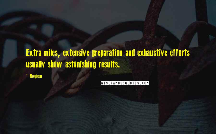 Roopleen quotes: Extra miles, extensive preparation and exhaustive efforts usually show astonishing results.