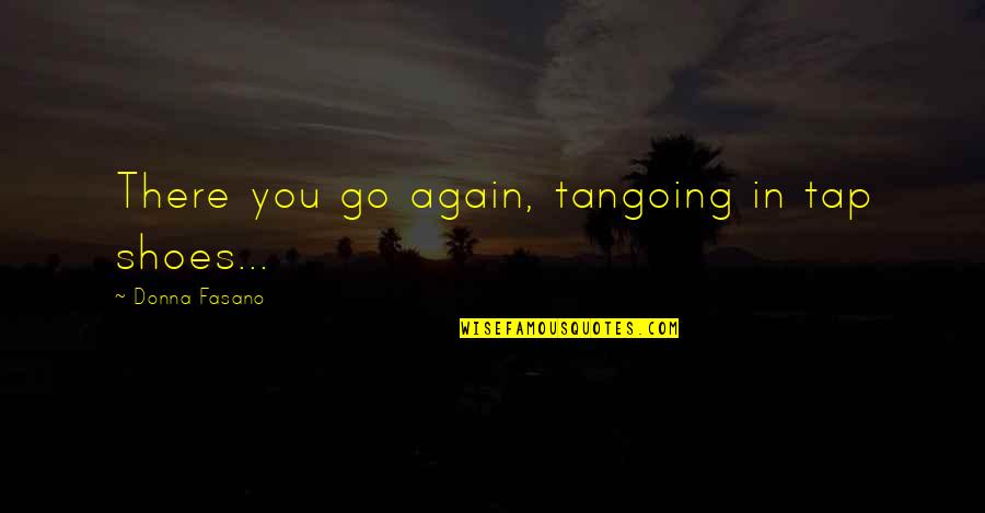 Roosekes Breem Quotes By Donna Fasano: There you go again, tangoing in tap shoes... Roosekes Breem Quotes By Donna Fasano: There you go again, tangoing in tap shoes...